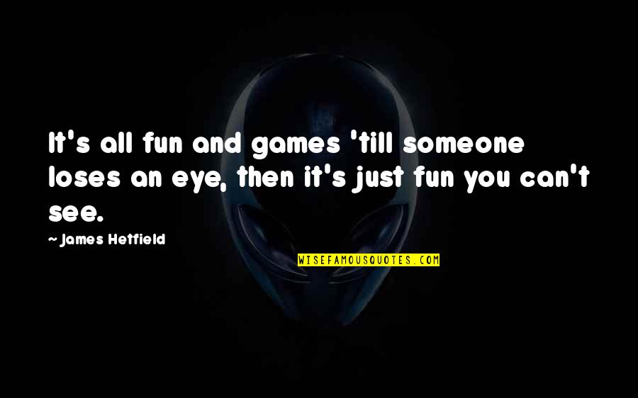 Fun Games Quotes By James Hetfield: It's all fun and games 'till someone loses