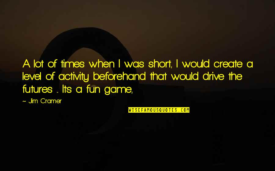 Fun Games Quotes By Jim Cramer: A lot of times when I was short,