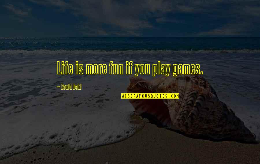 Fun Games Quotes By Roald Dahl: Life is more fun if you play games.