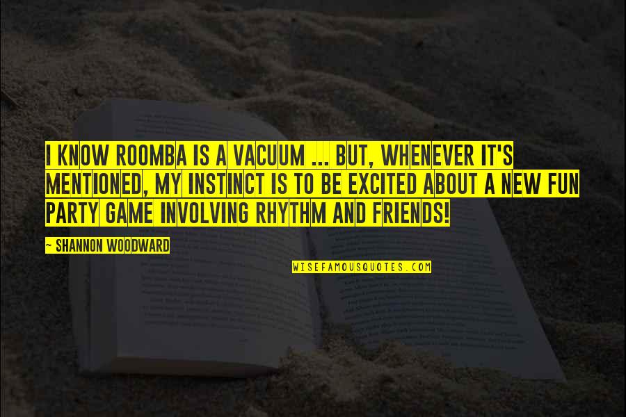 Fun Games Quotes By Shannon Woodward: I know Roomba is a vacuum ... But,