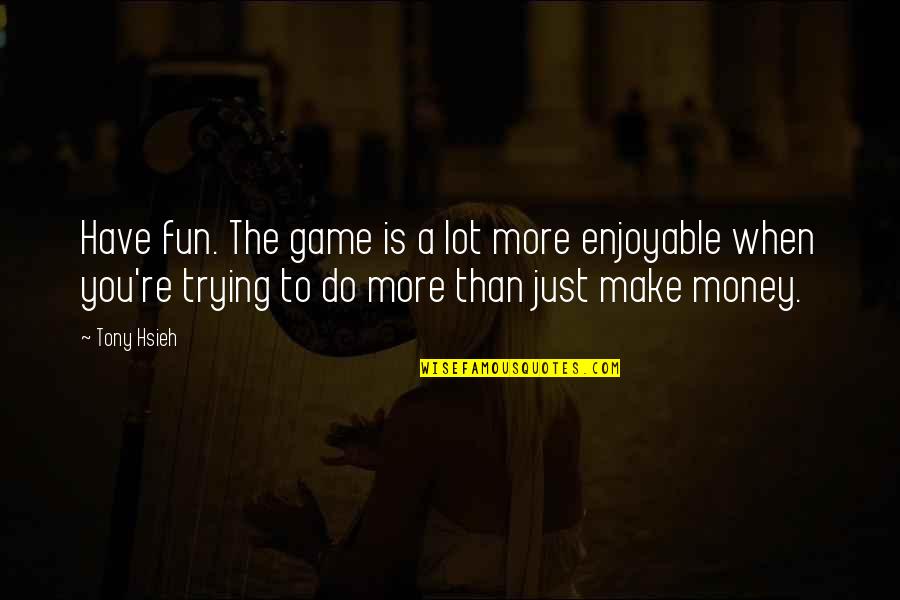 Fun Games Quotes By Tony Hsieh: Have fun. The game is a lot more