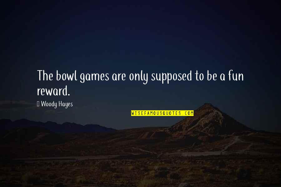 Fun Games Quotes By Woody Hayes: The bowl games are only supposed to be