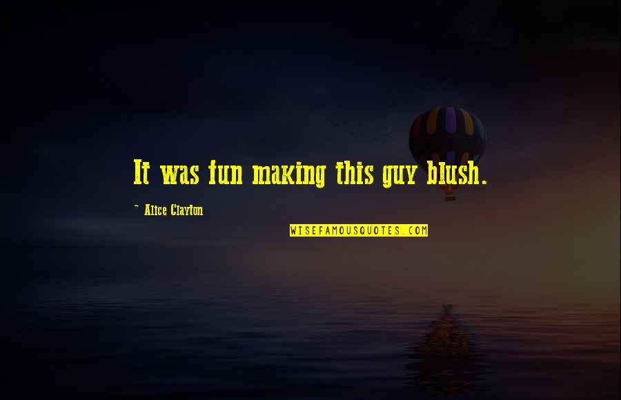 Fun Guy Quotes By Alice Clayton: It was fun making this guy blush. Fun Guy Quotes By Alice Clayton: It was fun making this guy blush.