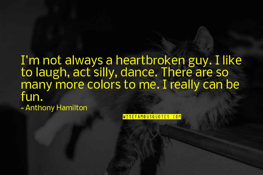 Fun Guy Quotes By Anthony Hamilton: I'm not always a heartbroken guy. I like Fun Guy Quotes By Anthony Hamilton: I'm not always a heartbroken guy. I like