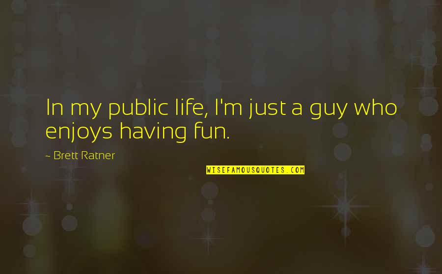 Fun Guy Quotes By Brett Ratner: In my public life, I'm just a guy Fun Guy Quotes By Brett Ratner: In my public life, I'm just a guy