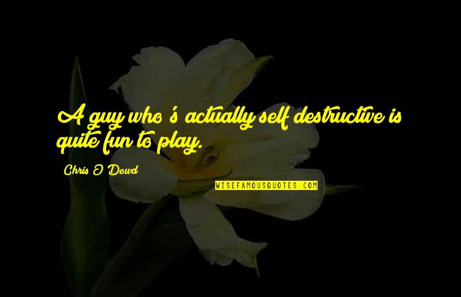Fun Guy Quotes By Chris O'Dowd: A guy who's actually self destructive is quite Fun Guy Quotes By Chris O'Dowd: A guy who's actually self destructive is quite