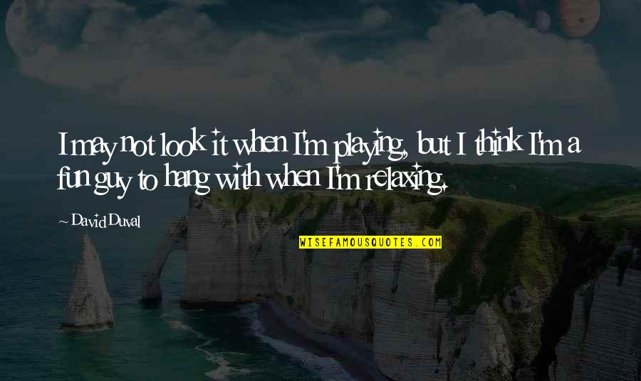 Fun Guy Quotes By David Duval: I may not look it when I'm playing, Fun Guy Quotes By David Duval: I may not look it when I'm playing,