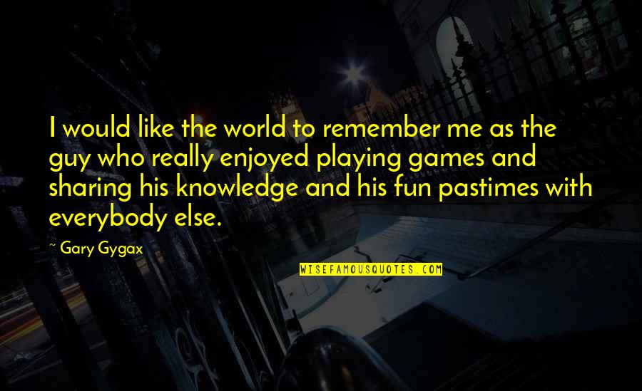 Fun Guy Quotes By Gary Gygax: I would like the world to remember me Fun Guy Quotes By Gary Gygax: I would like the world to remember me