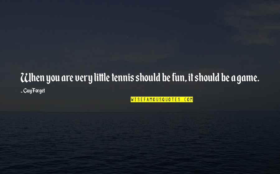 Fun Guy Quotes By Guy Forget: When you are very little tennis should be