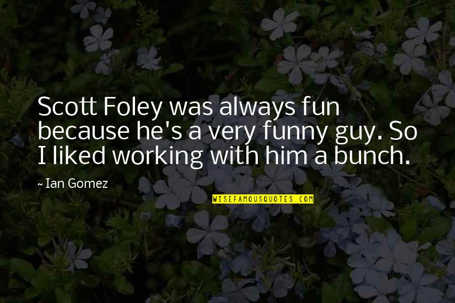 Fun Guy Quotes By Ian Gomez: Scott Foley was always fun because he's a Fun Guy Quotes By Ian Gomez: Scott Foley was always fun because he's a