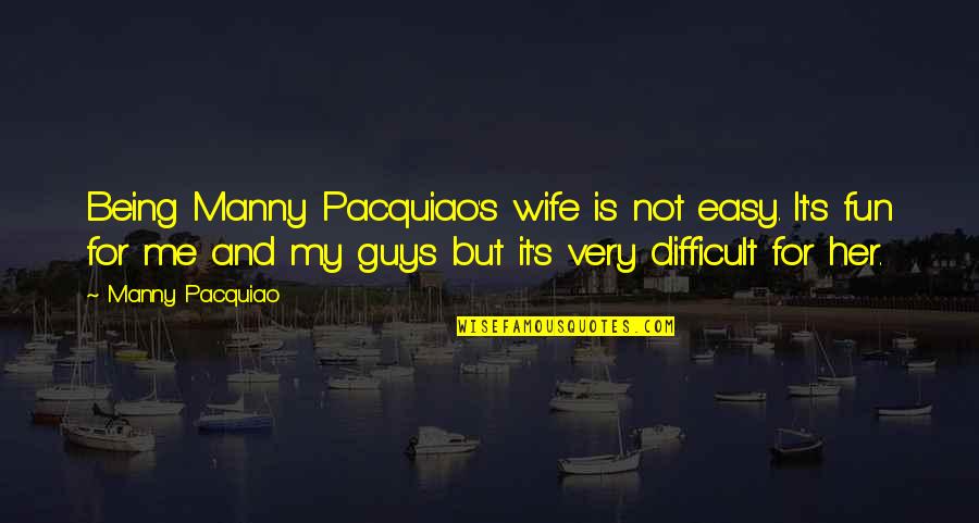 Fun Guy Quotes By Manny Pacquiao: Being Manny Pacquiao's wife is not easy. It's Fun Guy Quotes By Manny Pacquiao: Being Manny Pacquiao's wife is not easy. It's