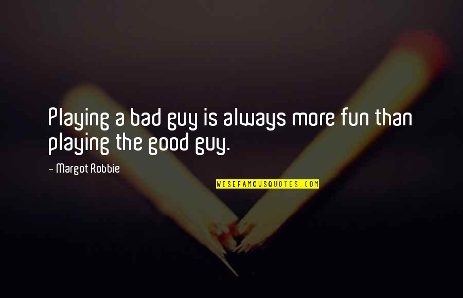 Fun Guy Quotes By Margot Robbie: Playing a bad guy is always more fun Fun Guy Quotes By Margot Robbie: Playing a bad guy is always more fun