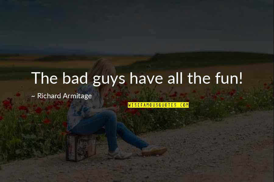 Fun Guy Quotes By Richard Armitage: The bad guys have all the fun! Fun Guy Quotes By Richard Armitage: The bad guys have all the fun!