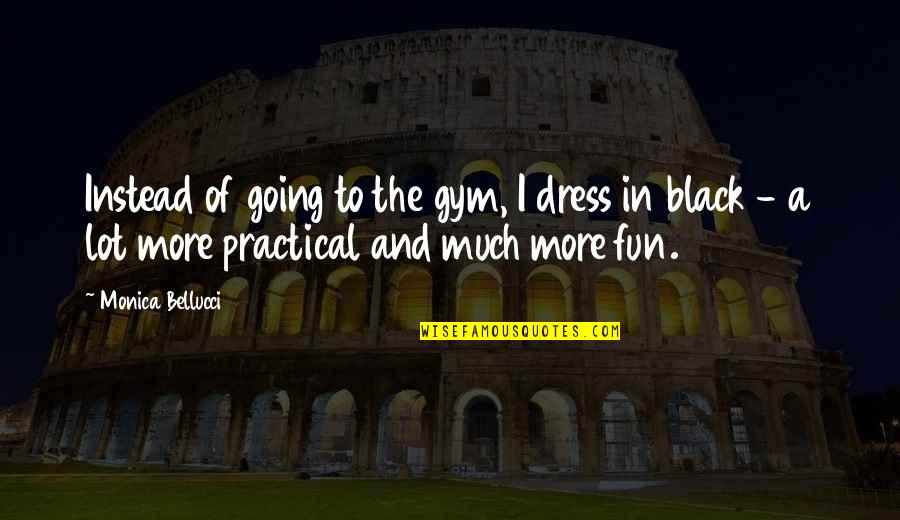 Fun Gym Quotes By Monica Bellucci: Instead of going to the gym, I dress Fun Gym Quotes By Monica Bellucci: Instead of going to the gym, I dress