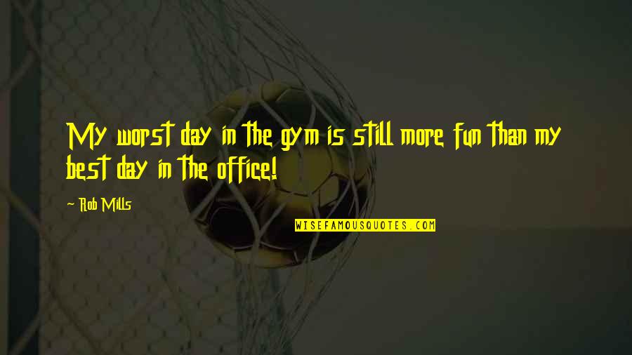 Fun Gym Quotes By Rob Mills: My worst day in the gym is still
