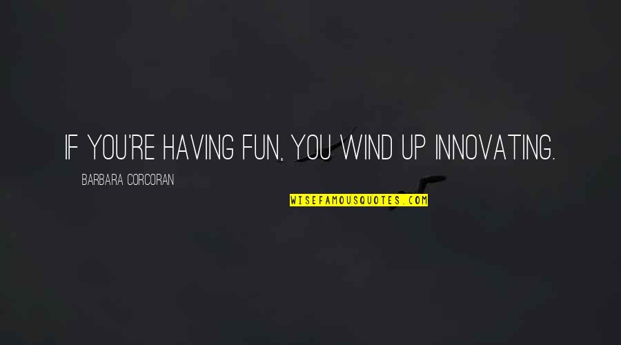 Fun Having Quotes By Barbara Corcoran: If you're having fun, you wind up innovating.
