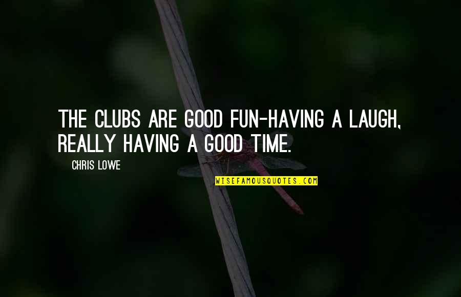 Fun Having Quotes By Chris Lowe: The clubs are good fun-having a laugh, really