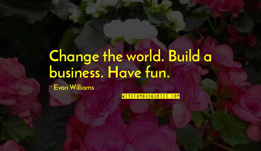 Fun Having Quotes By Evan Williams: Change the world. Build a business. Have fun.