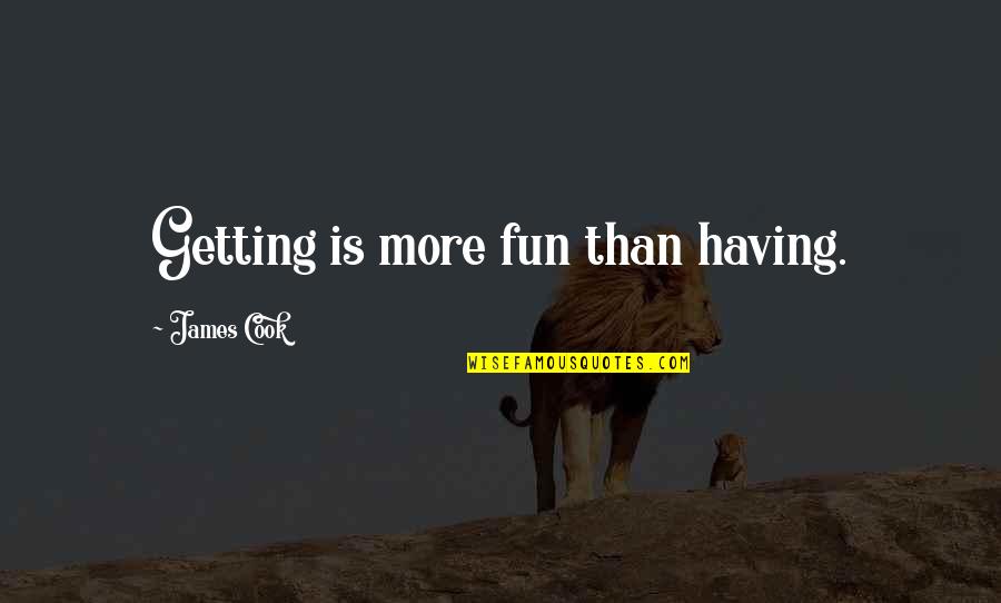 Fun Having Quotes By James Cook: Getting is more fun than having.