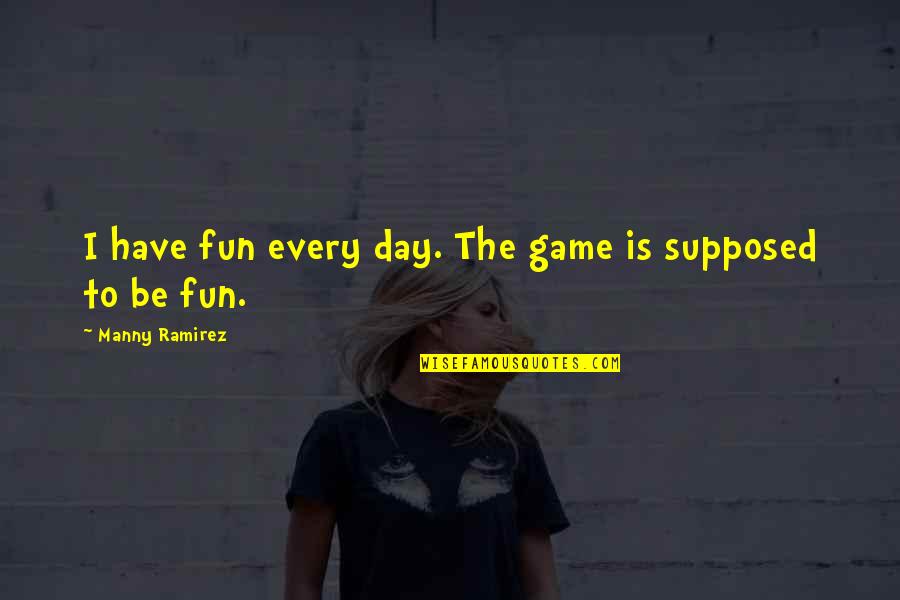 Fun Having Quotes By Manny Ramirez: I have fun every day. The game is