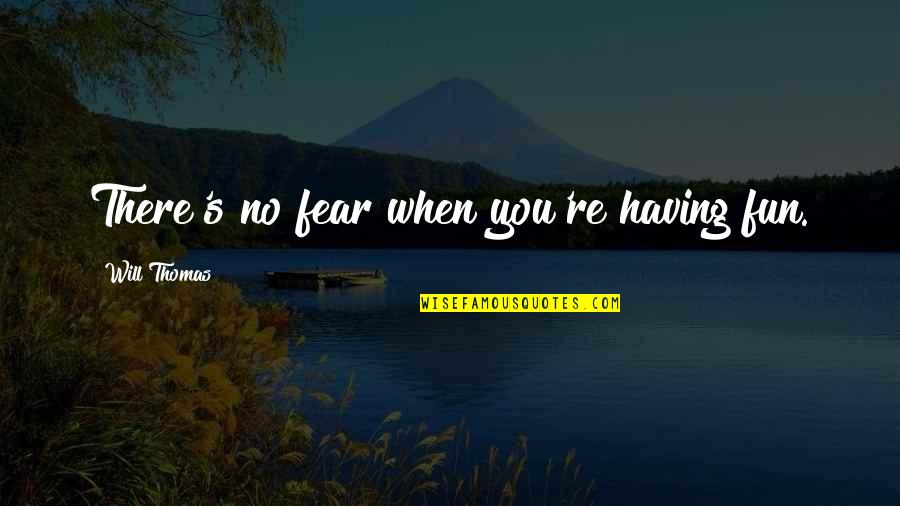 Fun Having Quotes By Will Thomas: There's no fear when you're having fun.