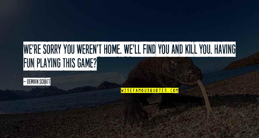 Fun Home Quotes By Demian Schatt: WE'RE SORRY YOU WEREN'T HOME. WE'LL FIND YOU Fun Home Quotes By Demian Schatt: WE'RE SORRY YOU WEREN'T HOME. WE'LL FIND YOU