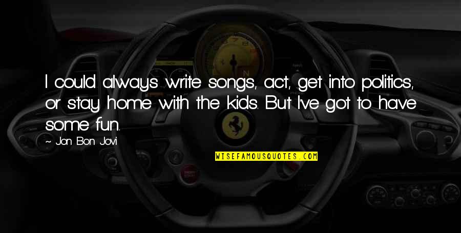 Fun Home Quotes By Jon Bon Jovi: I could always write songs, act, get into Fun Home Quotes By Jon Bon Jovi: I could always write songs, act, get into