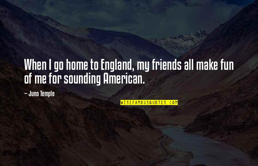 Fun Home Quotes By Juno Temple: When I go home to England, my friends