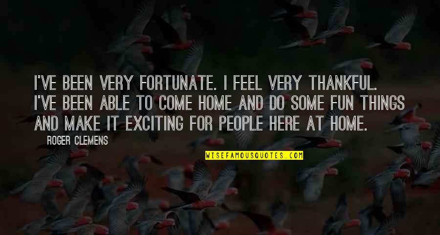 Fun Home Quotes By Roger Clemens: I've been very fortunate. I feel very thankful. Fun Home Quotes By Roger Clemens: I've been very fortunate. I feel very thankful.