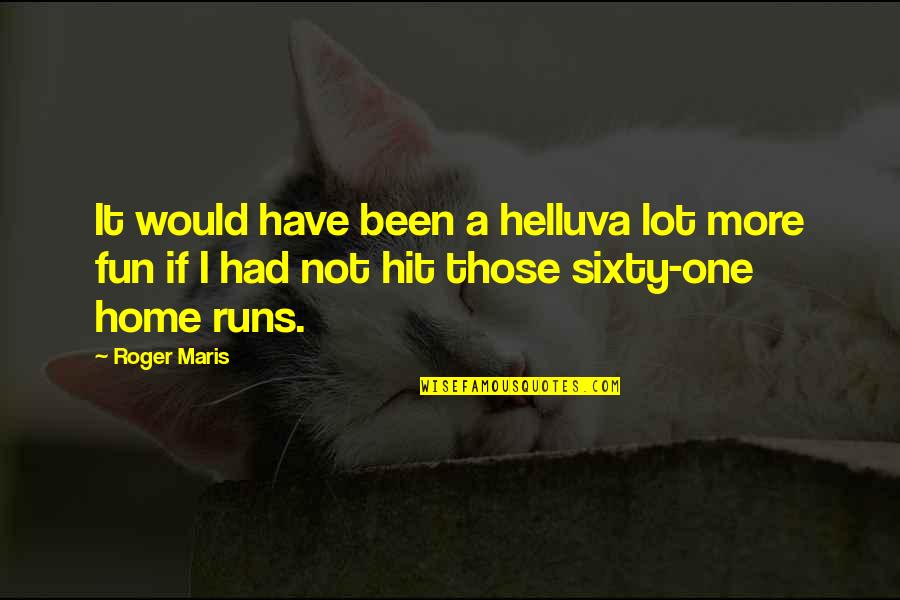 Fun Home Quotes By Roger Maris: It would have been a helluva lot more