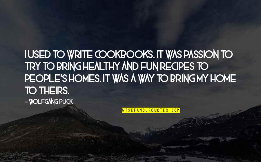 Fun Home Quotes By Wolfgang Puck: I used to write cookbooks. It was passion Fun Home Quotes By Wolfgang Puck: I used to write cookbooks. It was passion
