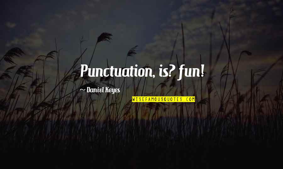 Fun Humor Quotes By Daniel Keyes: Punctuation, is? fun! Fun Humor Quotes By Daniel Keyes: Punctuation, is? fun!