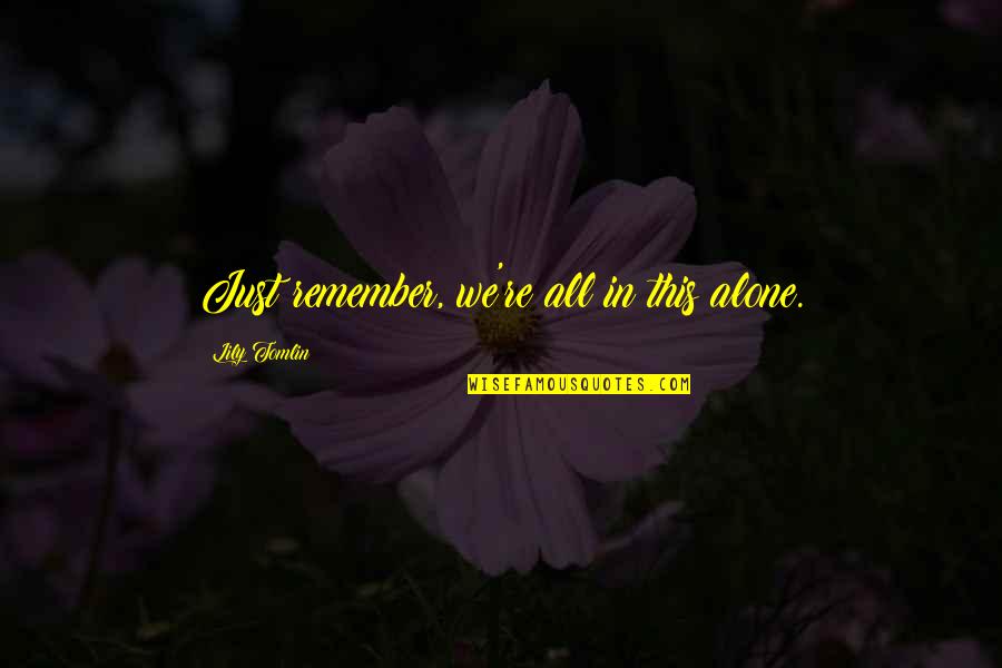 Fun Humor Quotes By Lily Tomlin: Just remember, we're all in this alone. Fun Humor Quotes By Lily Tomlin: Just remember, we're all in this alone.