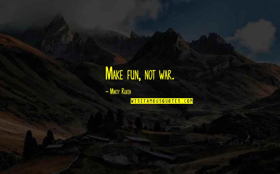 Fun Humor Quotes By Marty Rubin: Make fun, not war. Fun Humor Quotes By Marty Rubin: Make fun, not war.