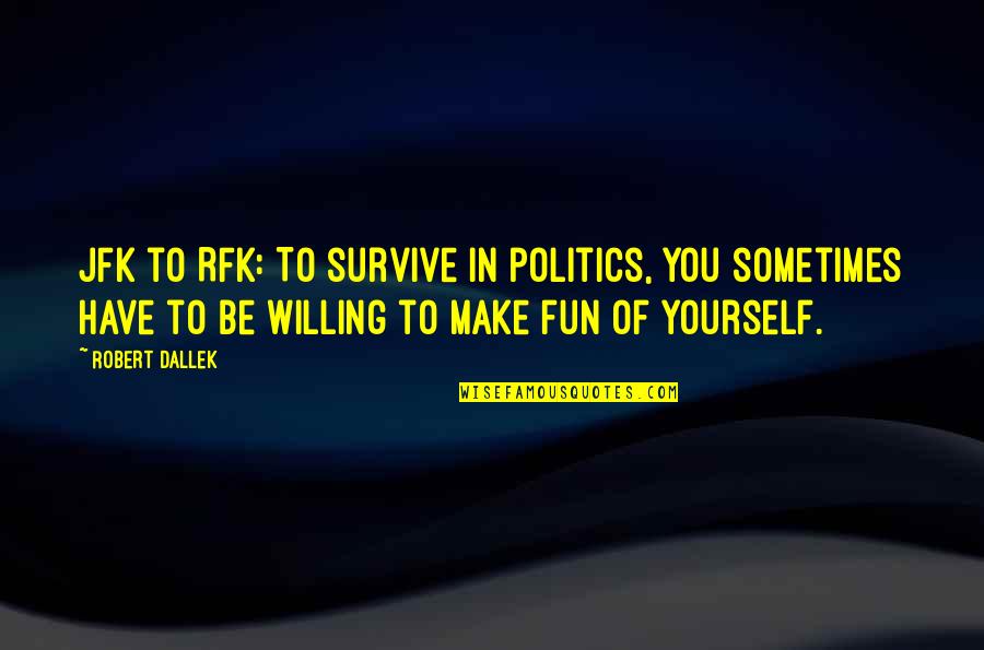 Fun Humor Quotes By Robert Dallek: JFK to RFK: To survive in politics, you Fun Humor Quotes By Robert Dallek: JFK to RFK: To survive in politics, you