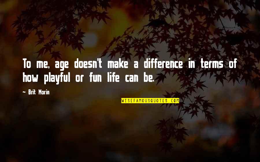 Fun In Life Quotes By Brit Morin: To me, age doesn't make a difference in