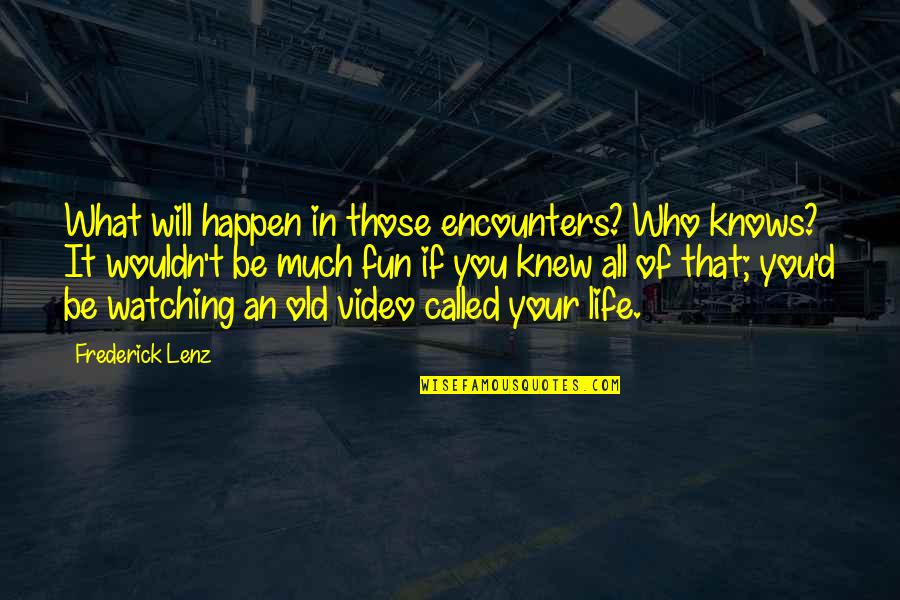 Fun In Life Quotes By Frederick Lenz: What will happen in those encounters? Who knows? Fun In Life Quotes By Frederick Lenz: What will happen in those encounters? Who knows?