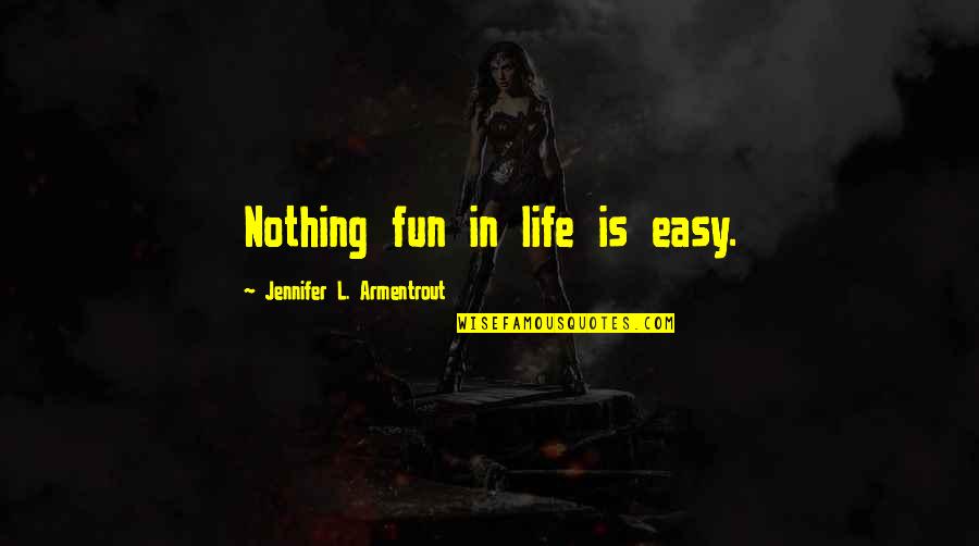Fun In Life Quotes By Jennifer L. Armentrout: Nothing fun in life is easy. Fun In Life Quotes By Jennifer L. Armentrout: Nothing fun in life is easy.