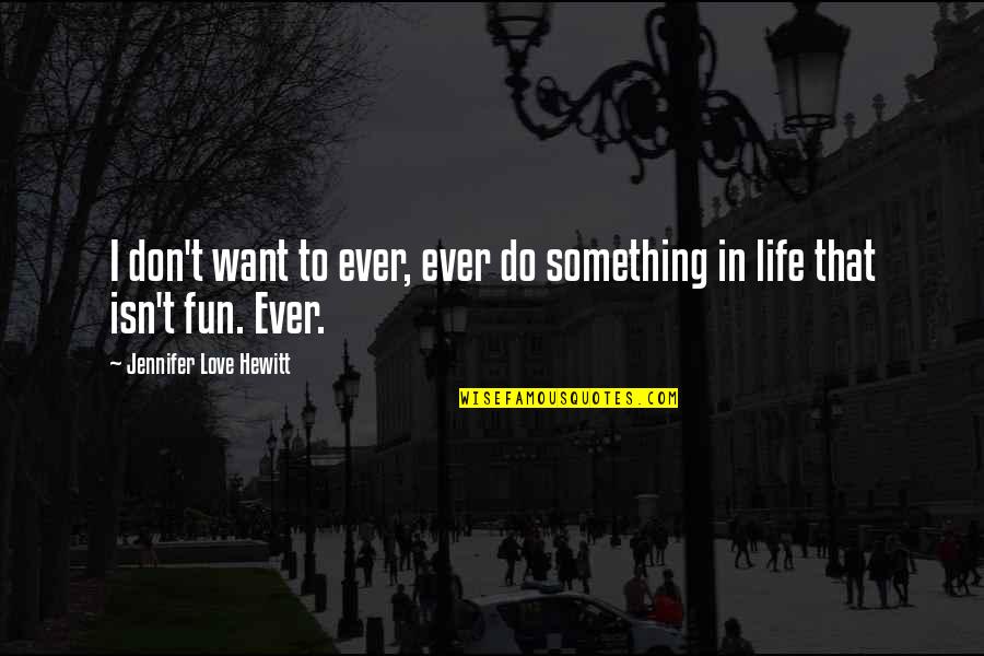 Fun In Life Quotes By Jennifer Love Hewitt: I don't want to ever, ever do something