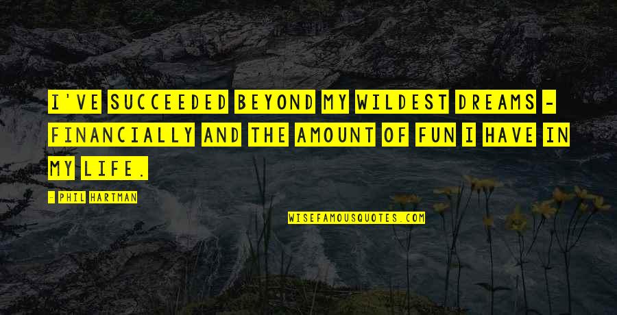 Fun In Life Quotes By Phil Hartman: I've succeeded beyond my wildest dreams - financially Fun In Life Quotes By Phil Hartman: I've succeeded beyond my wildest dreams - financially