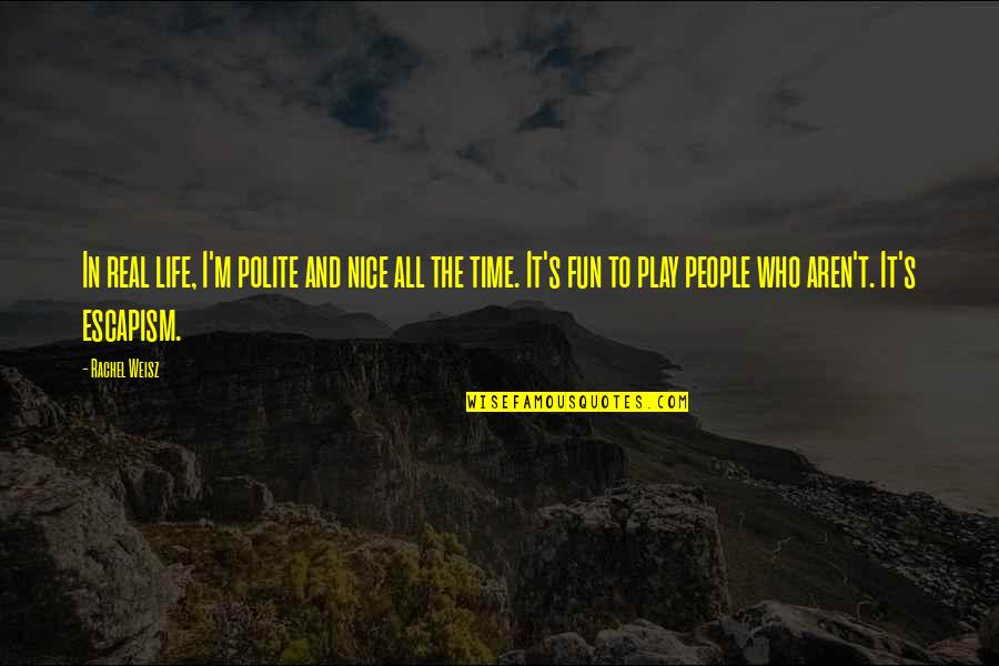 Fun In Life Quotes By Rachel Weisz: In real life, I'm polite and nice all Fun In Life Quotes By Rachel Weisz: In real life, I'm polite and nice all