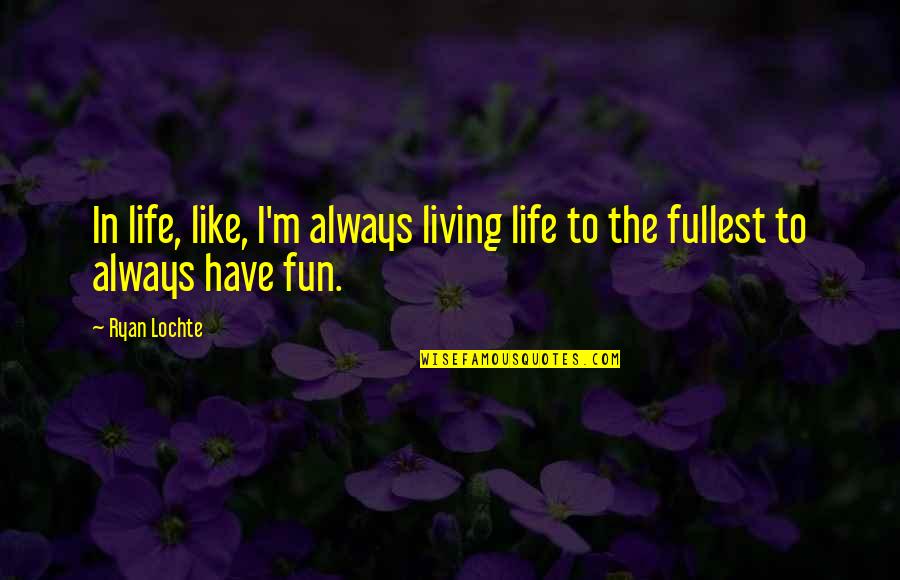 Fun In Life Quotes By Ryan Lochte: In life, like, I'm always living life to