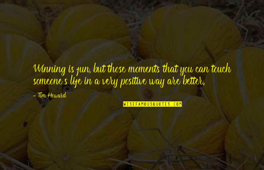 Fun In Life Quotes By Tim Howard: Winning is fun, but those moments that you Fun In Life Quotes By Tim Howard: Winning is fun, but those moments that you