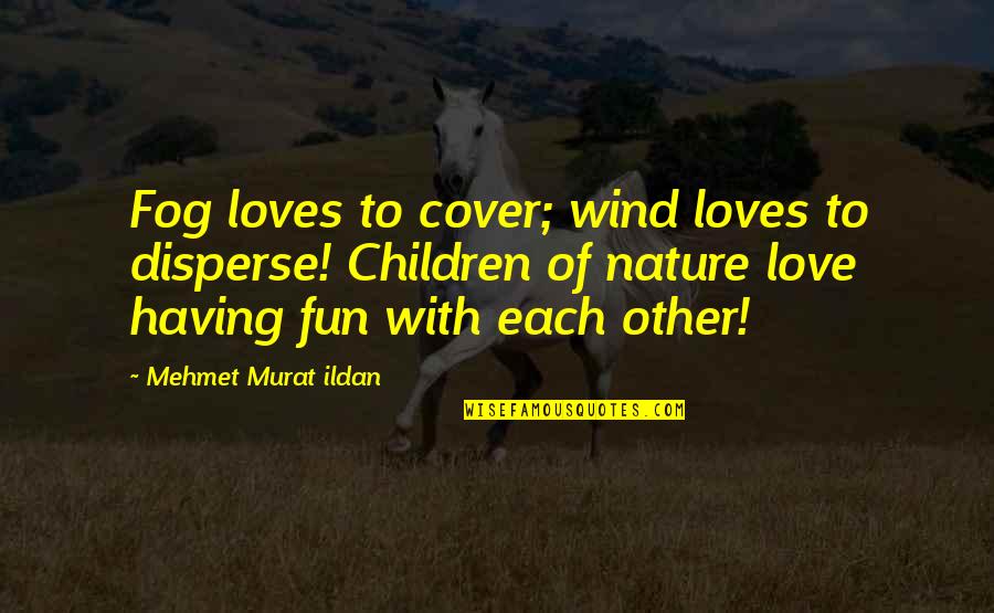 Fun In Nature Quotes By Mehmet Murat Ildan: Fog loves to cover; wind loves to disperse! Fun In Nature Quotes By Mehmet Murat Ildan: Fog loves to cover; wind loves to disperse!