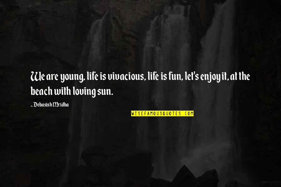 Fun In The Beach Quotes By Debasish Mridha: We are young, life is vivacious, life is