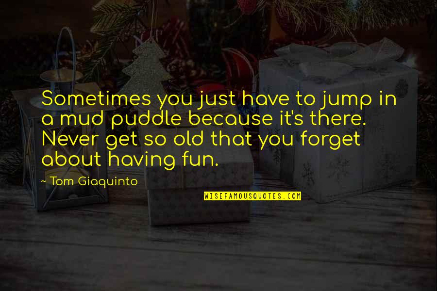 Fun In The Mud Quotes By Tom Giaquinto: Sometimes you just have to jump in a