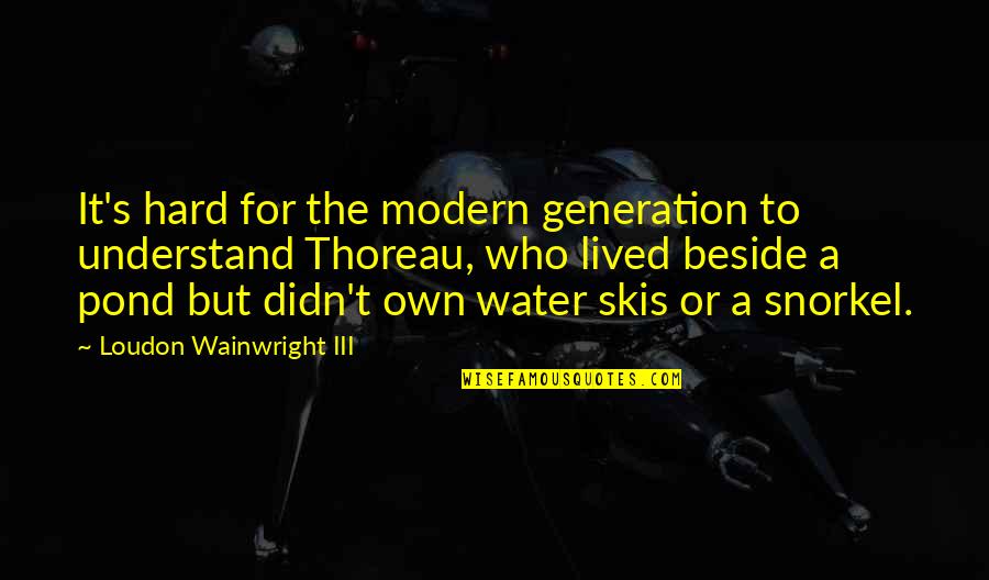 Fun In Water Quotes By Loudon Wainwright III: It's hard for the modern generation to understand