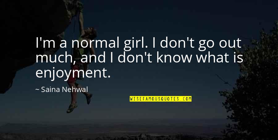 Fun In Water Quotes By Saina Nehwal: I'm a normal girl. I don't go out