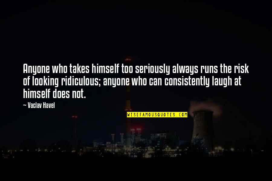 Fun Inspirational Work Quotes By Vaclav Havel: Anyone who takes himself too seriously always runs Fun Inspirational Work Quotes By Vaclav Havel: Anyone who takes himself too seriously always runs