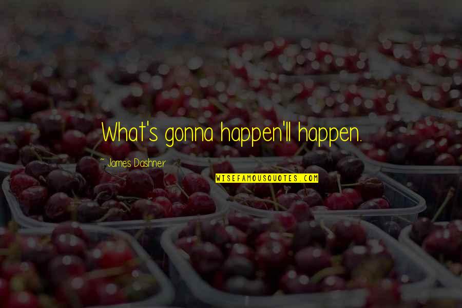 Fun Jealous Quotes By James Dashner: What's gonna happen'll happen. Fun Jealous Quotes By James Dashner: What's gonna happen'll happen.